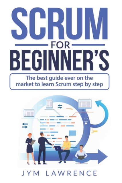 Scrum for Beginner's : The Best Guide Ever On The Market To Learn SCRUM Step By Step, Paperback / softback Book
