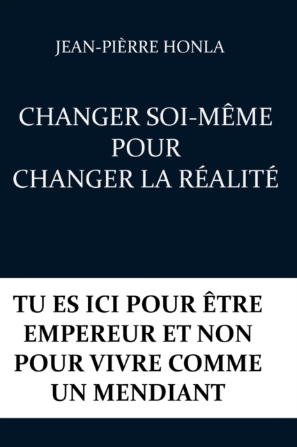 Changer Soi-Meme Pour Changer La Realite : Tu Es ICI Pour Etre Empereur Et Non Pour Vivre Comme Un Mendiant, Paperback / softback Book