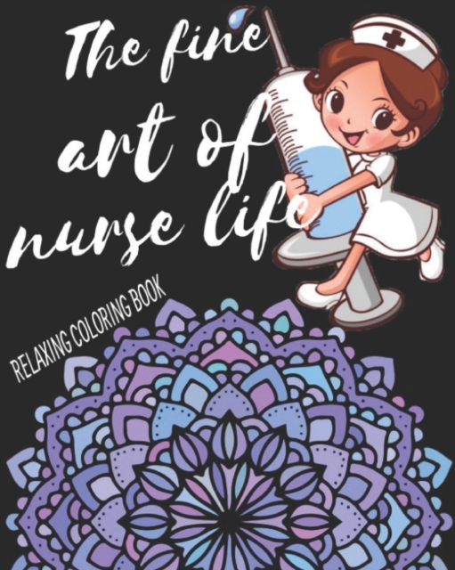 The Fine Art Of Nurse Life Relaxing Coloring Book : Funny Snarky Adult Nurse Life Coloring Book With Mandalas For Registered Nurses, Nurse Practitioners and Nursing Students As A Gift & Relaxation & S, Paperback / softback Book