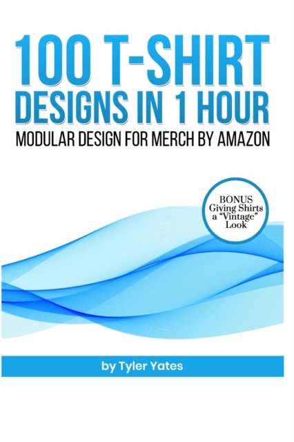 100 T-Shirt Designs in 1 Hour : Modular Design for Merch by Amazon: Bonus: Giving Shirts a "Vintage" Look, Paperback / softback Book