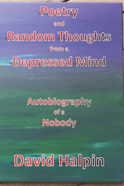 Poetry and Random Thoughts from a Depressed Mind : Autobiography of a Nobody, Paperback / softback Book