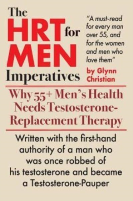 The HRT for MEN Imperatives : Why 55+ Men's Health Needs Testosterone-Replacement Therapy, Paperback / softback Book