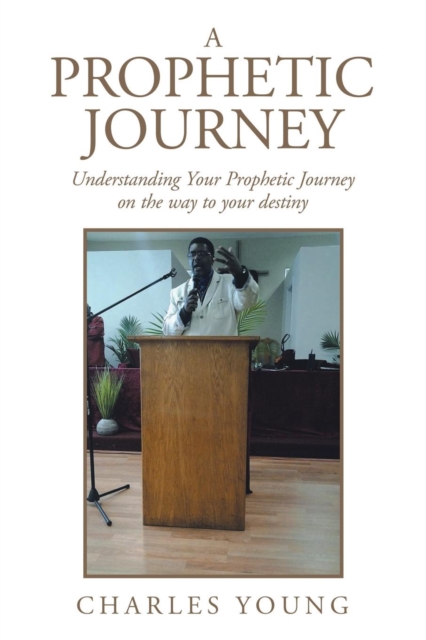 A Prophetic Journey : Understanding Your Prophetic Journey on the Way to Your Destiny, Paperback / softback Book
