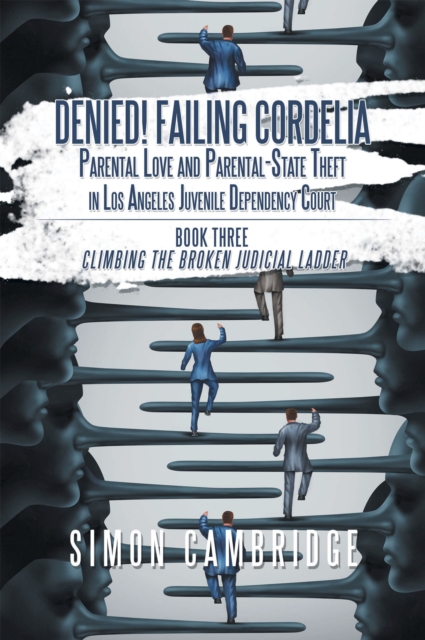 Denied! Failing Cordelia: Parental Love and Parental-State Theft in Los Angeles Juvenile Dependency Court : Book Three: Climbing the Broken Judicial Ladder, EPUB eBook