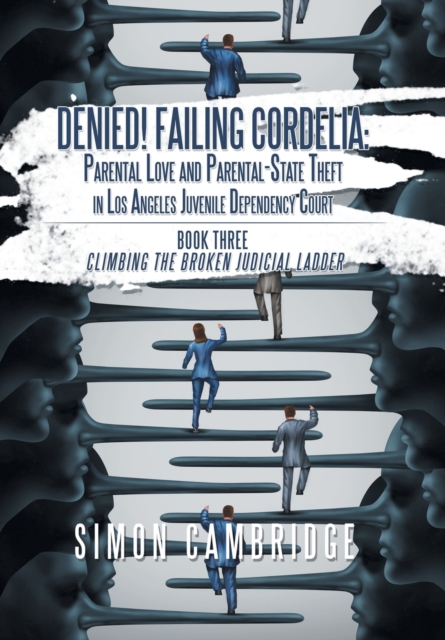 Denied! Failing Cordelia : Parental Love and Parental-State Theft in Los Angeles Juvenile Dependency Court: Book Three: Climbing the Broken Judicial Ladder, Hardback Book