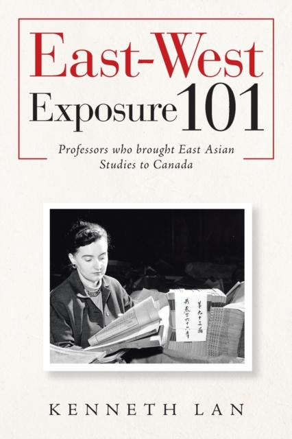 East-West Exposure 101 : Professors Who Brought East Asian Studies to Canada, Paperback / softback Book