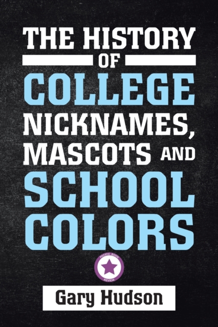 The History of College Nicknames, Mascots and School Colors, Paperback / softback Book