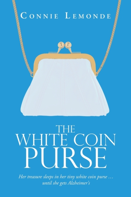 The White Coin Purse : Her Treasure Sleeps in Her Tiny White Coin Purse ...Until She Gets Alzheimer's, Paperback / softback Book