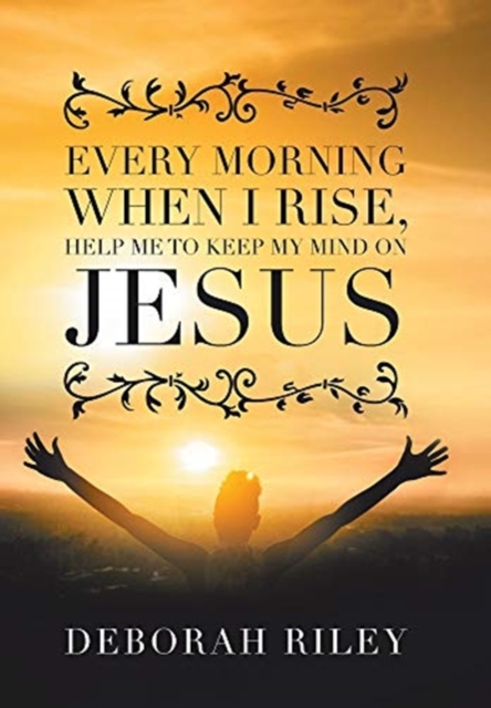 Every Morning When I Rise, Help Me to Keep My Mind on Jesus, Hardback Book