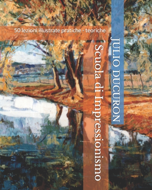 Scuola di Impressionismo : 50 lezioni illustrate pratiche - teoriche, Paperback / softback Book