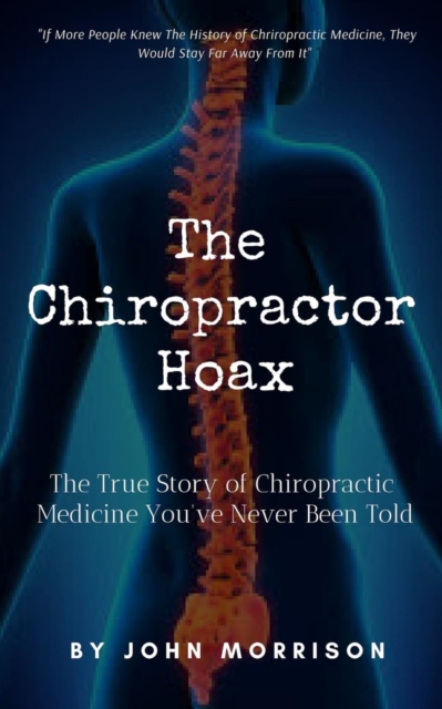 The Chiropractor Hoax : The True Story of Chiropractic Medicine You've Never Been Told, Paperback / softback Book