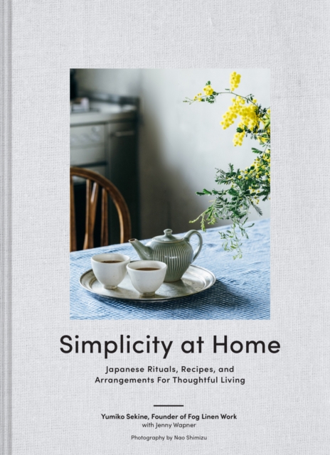 Simplicity at Home : Japanese Rituals, Recipes, and Arrangements for Thoughtful Living, Hardback Book