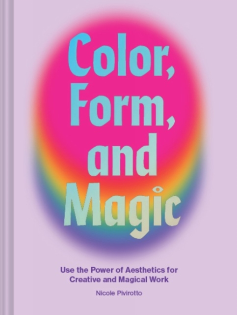 Color, Form, and Magic : Use the Power of Aesthetics for Creative and Magical Work, Hardback Book