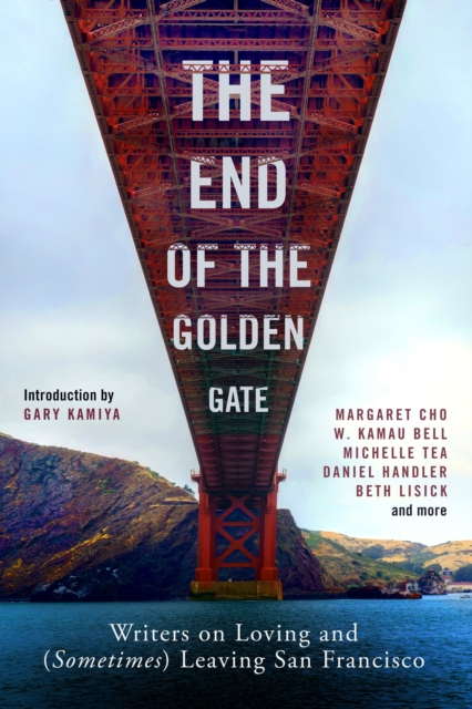 The End of the Golden Gate : Writers on Loving and (Sometimes) Leaving San Francisco, Paperback / softback Book