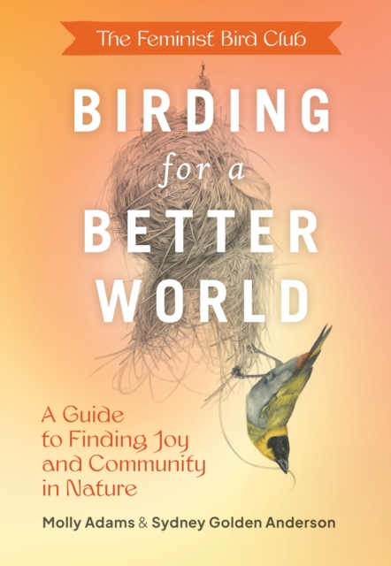 Feminist Bird Club's Birding for a Better World : A Guide to Finding Joy and Community in Nature, Paperback / softback Book