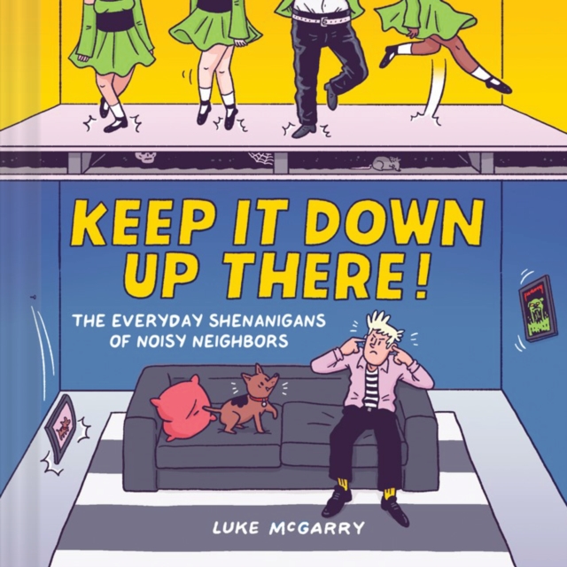 Keep It Down Up There! : The Everyday Shenanigans of Noisy Neighbors, Hardback Book