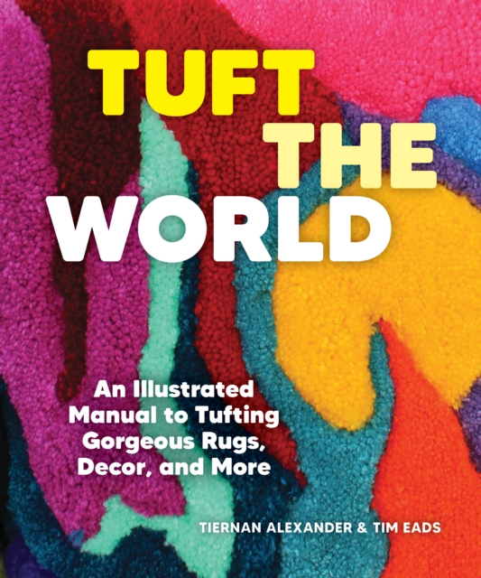 Tuft the World : An Illustrated Manual to Tufting Gorgeous Rugs, Decor, and More, Paperback / softback Book