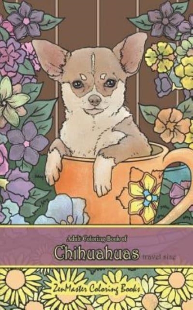 Adult Coloring Book of Chihuahuas travel size : 5x8 Coloring Book for Adults of Chihuahuas for Stress Relief and Relaxation, Paperback / softback Book