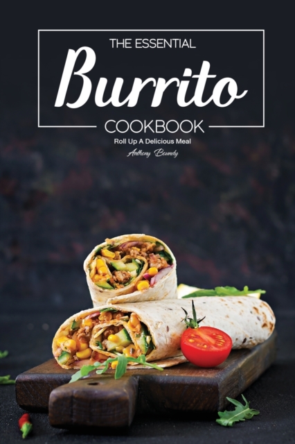 The Essential Burrito Cookbook : Roll Up A Delicious Meal, Paperback / softback Book