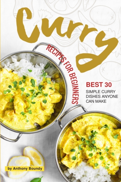 Curry Recipes for Beginners : Best 30 Simple Curry Dishes Anyone Can Make, Paperback / softback Book