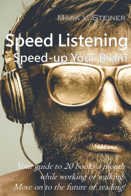 Speed Listening. Speed-up Your Brain. : Your guide to 20 books a month while working or walking. Move on to the future of reading!, Paperback / softback Book