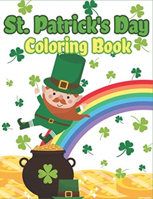 St. Patrick's Day Coloring Book : Happy St. Patrick's Day Activity Book for Kids A Fun Coloring for Learning Leprechauns, Pots of Gold, Rainbows, Clovers and More!, Paperback / softback Book