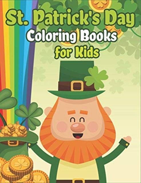St. Patrick's Day Coloring Books for Kids : Happy St. Patrick's Day Activity Book A Fun Coloring for Learning Leprechauns, Pots of Gold, Rainbows, Clovers and More!, Paperback / softback Book