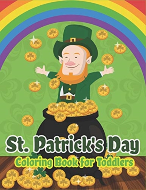 St. Patrick's Day Coloring Book for Toddlers : Happy St. Patrick's Day Activity Book for Kids A Fun Coloring for Learning Leprechauns, Pots of Gold, Rainbows, Clovers and More!, Paperback / softback Book