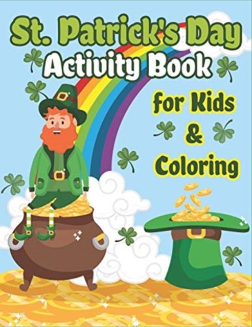 St. Patrick's Day Activity Book for Kids & Coloring : Happy St. Patrick's Day Coloring Book A Fun for Learning Leprechauns, Pots of Gold, Rainbows, Clovers and More!, Paperback / softback Book