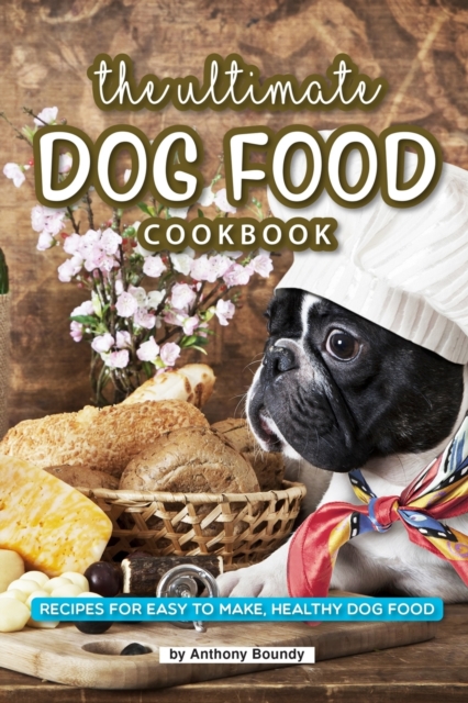 The Ultimate Dog Food Cookbook : Recipes for Easy to Make, Healthy Dog Food, Paperback / softback Book
