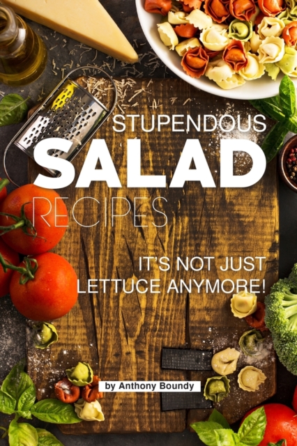 Stupendous Salad Recipes : Your #1 Book for Salads SO Much More than just Lettuce!, Paperback / softback Book