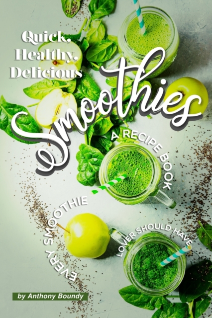 Quick, Healthy, Delicious Smoothies : A Recipe Book Every Smoothie Lover Should Have, Paperback / softback Book