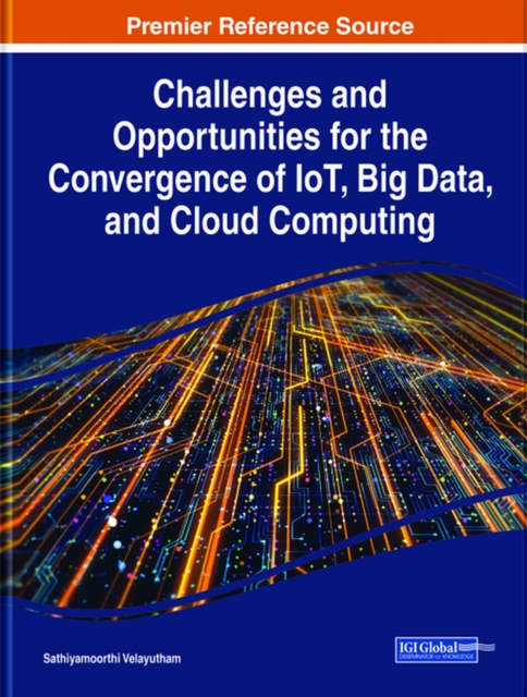 Challenges and Opportunities for the Convergence of IoT, Big Data, and Cloud Computing, Hardback Book