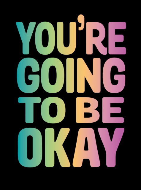 You're Going to Be Okay : Positive Quotes on Kindness, Love and Togetherness, Hardback Book