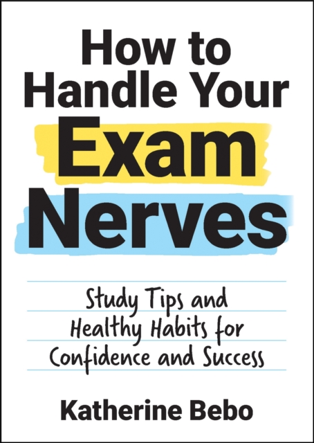 How to Handle Your Exam Nerves : Study Tips and Healthy Habits for Confidence and Success, EPUB eBook
