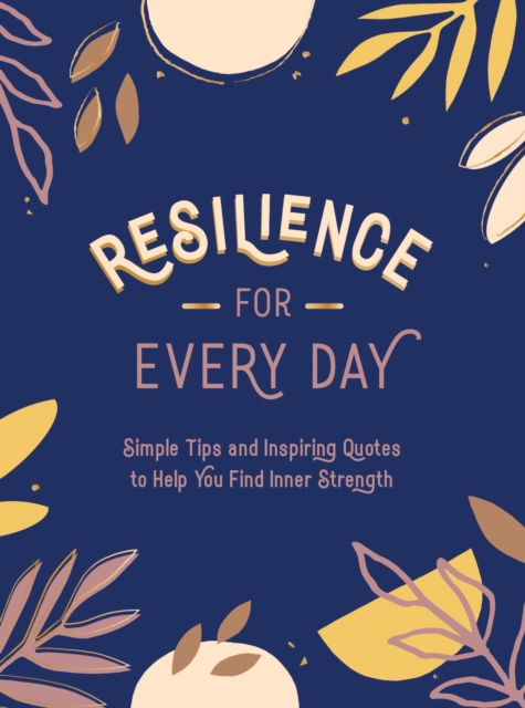 Resilience for Every Day : Simple Tips and Inspiring Quotes to Help You Find Inner Strength, EPUB eBook