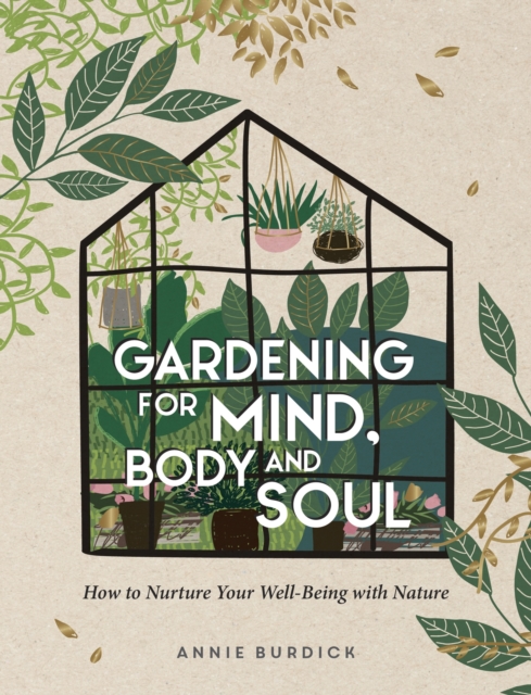 Gardening for Mind, Body and Soul : How to Nurture Your Well-Being with Nature, Hardback Book