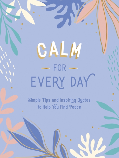 Calm for Every Day : Simple Tips and Inspiring Quotes to Help You Find Peace, Hardback Book