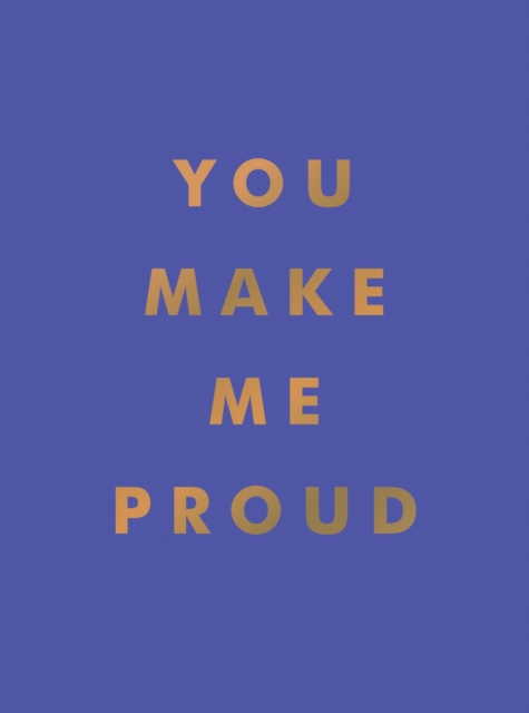 You Make Me Proud : Inspirational Quotes and Motivational Sayings to Celebrate Success and Perseverance, Hardback Book