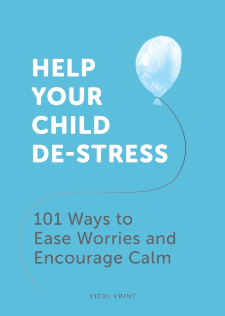 Help Your Child De-Stress : 101 Ways to Ease Worries and Encourage Calm, EPUB eBook