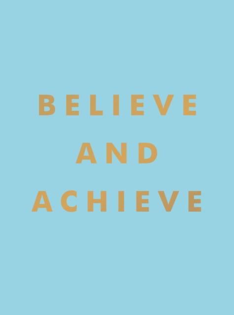Believe and Achieve : Inspirational Quotes and Affirmations for Success and Self-Confidence, Hardback Book