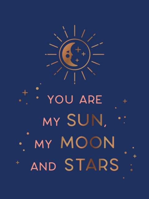 You Are My Sun, My Moon and Stars : Beautiful Words and Romantic Quotes for the One You Love, Hardback Book