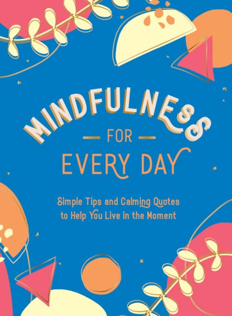 Mindfulness for Every Day : Simple Tips and Calming Quotes to Help You Live in the Moment, Hardback Book