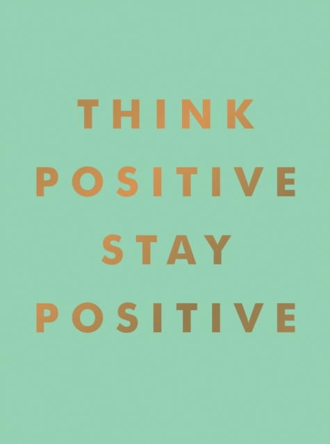 Think Positive, Stay Positive : Inspirational Quotes and Motivational Affirmations to Lift Your Spirits, Hardback Book
