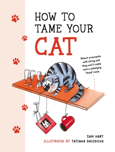 How to Tame Your Cat : Tongue-in-Cheek Advice for Keeping Your Furry Friend Under Control, Hardback Book