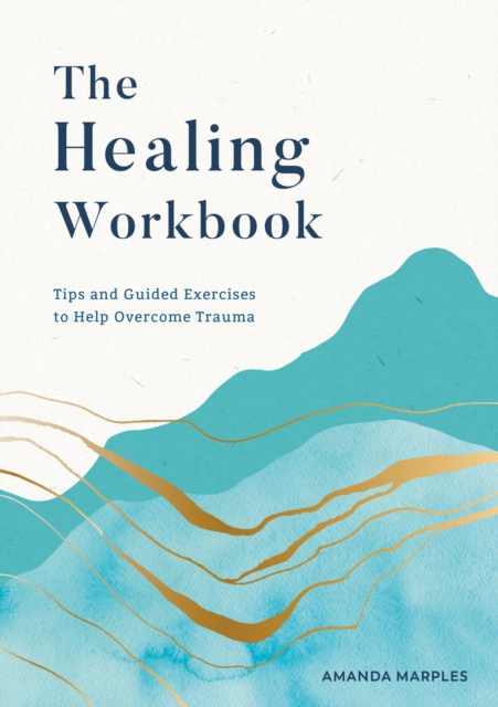 The Healing Workbook : Tips and Guided Exercises to Help Overcome Trauma, Paperback / softback Book