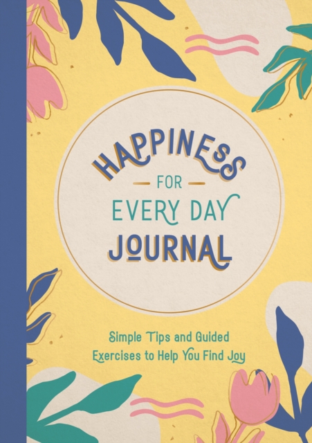 Happiness for Every Day Journal : Simple Tips and Guided Exercises to Help You Find Joy, Paperback / softback Book