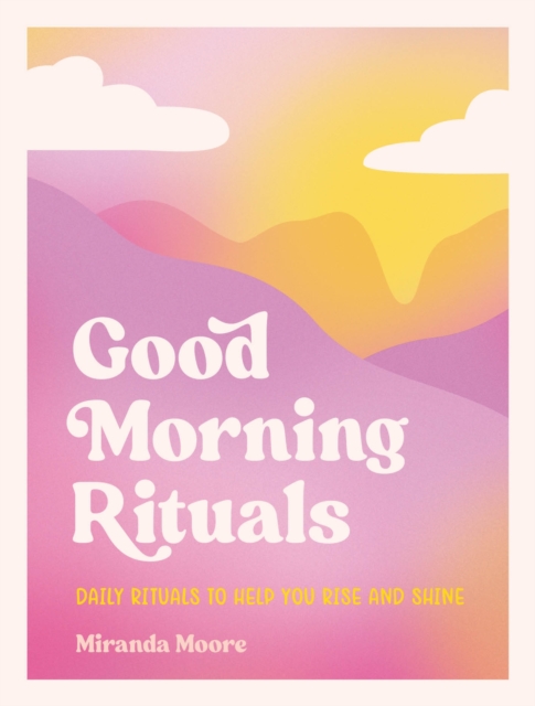 Good Morning Rituals : Daily Rituals to Help You Rise and Shine, Hardback Book