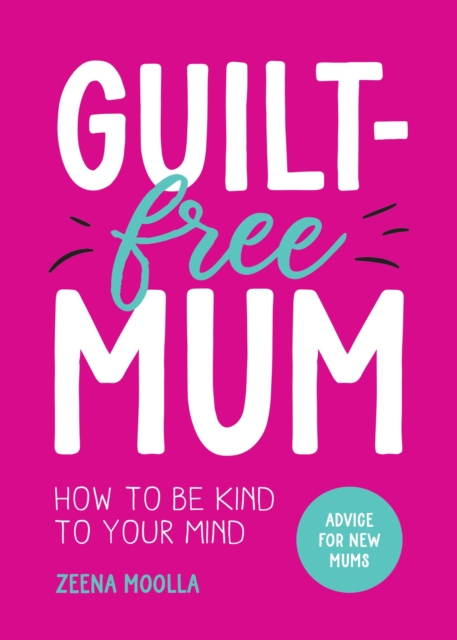 Guilt-Free Mum : How to Be Kind to Your Mind: Advice for New Mums, Paperback / softback Book