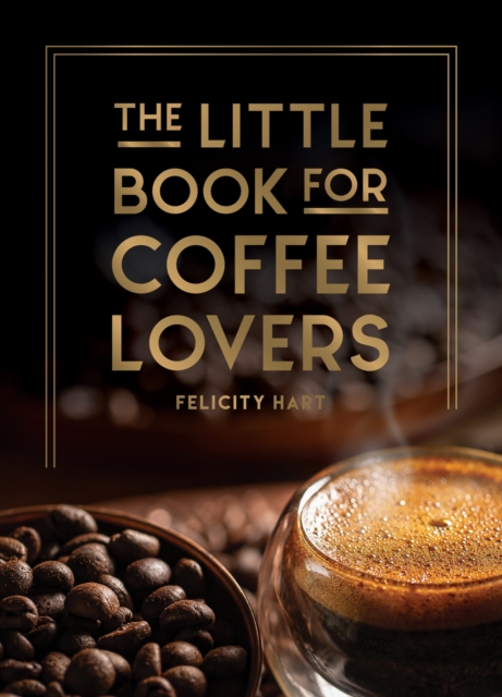 The Little Book for Coffee Lovers : Recipes, Trivia and How to Brew Great Coffee: The Perfect Gift for Any Aspiring Barista, Hardback Book